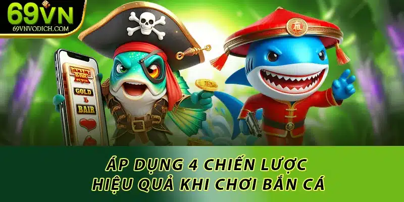 Áp dụng 4 chiến lược hiệu quả khi chơi bắn cá