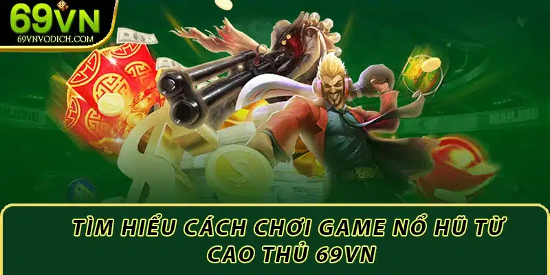 Cách Chơi Game Nổ Hũ Từ A - Z Cho Người Mới Bắt Đầu 1 Tìm hiểu cách chơi game nổ hũ từ cao thủ 69vn
